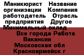 Маникюрист › Название организации ­ Компания-работодатель › Отрасль предприятия ­ Другое › Минимальный оклад ­ 25 000 - Все города Работа » Вакансии   . Московская обл.,Красноармейск г.